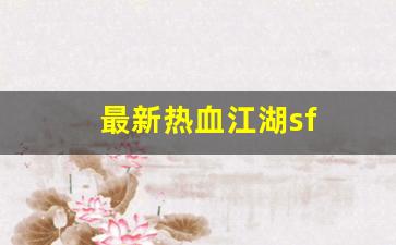 热血江湖2：最新热血江湖sf(最新热血江湖手游官网)
