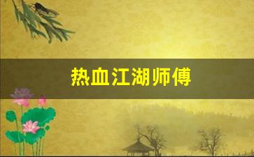 热血江湖藏宝阁：热血江湖师傅(热血江湖师傅踢了徒弟能马上收人不) (2)