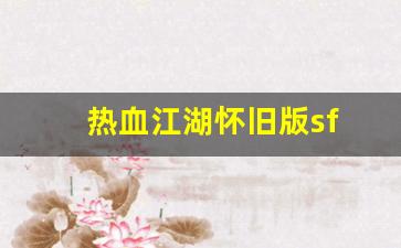 热血江湖怀旧版sf(热血江湖怀旧版手游官网七龙) (2)