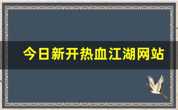 热血江湖网站：今日新开热血江湖网站(最新热血江湖)