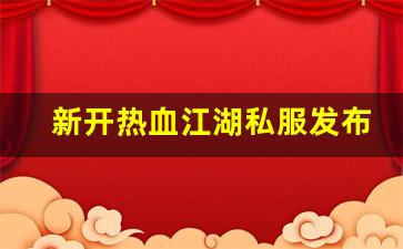 私服发布站：新开热血江湖私服发布网(新开热血江湖sf网)